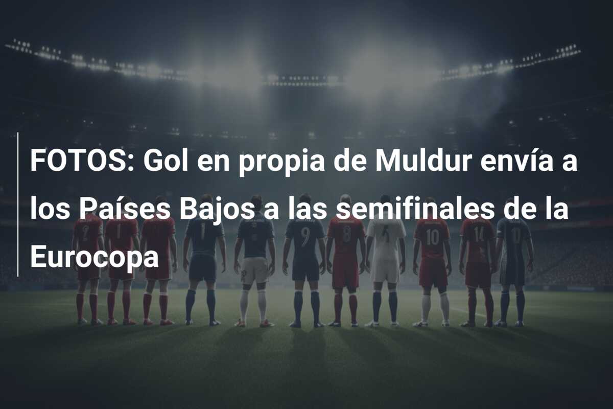 FOTOS: Gol en propia de Muldur envía a los Países Bajos a las semifinales de la Eurocopa