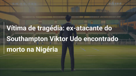 Vítima de tragédia: ex-atacante do Southampton Viktor Udo encontrado morto na Nigéria