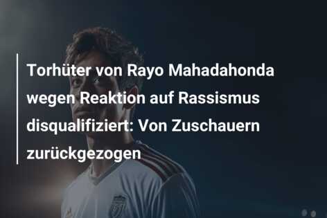 Torhüter von Rayo Mahadahonda wegen Reaktion auf Rassismus disqualifiziert: Von Zuschauern zurückgezogen
