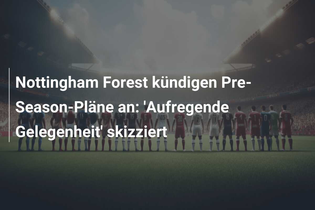 Nottingham Forest kündigen Pre-Season-Pläne an: ‘Aufregende Gelegenheit’ skizziert