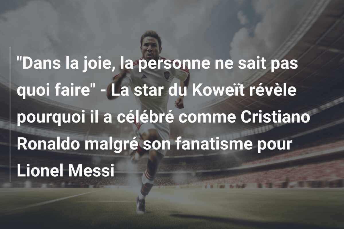 "Dans la joie, la personne ne sait pas quoi faire" - La star du Koweït révèle pourquoi il a célébré comme Cristiano Ronaldo malgré son fanatisme pour Lionel Messi