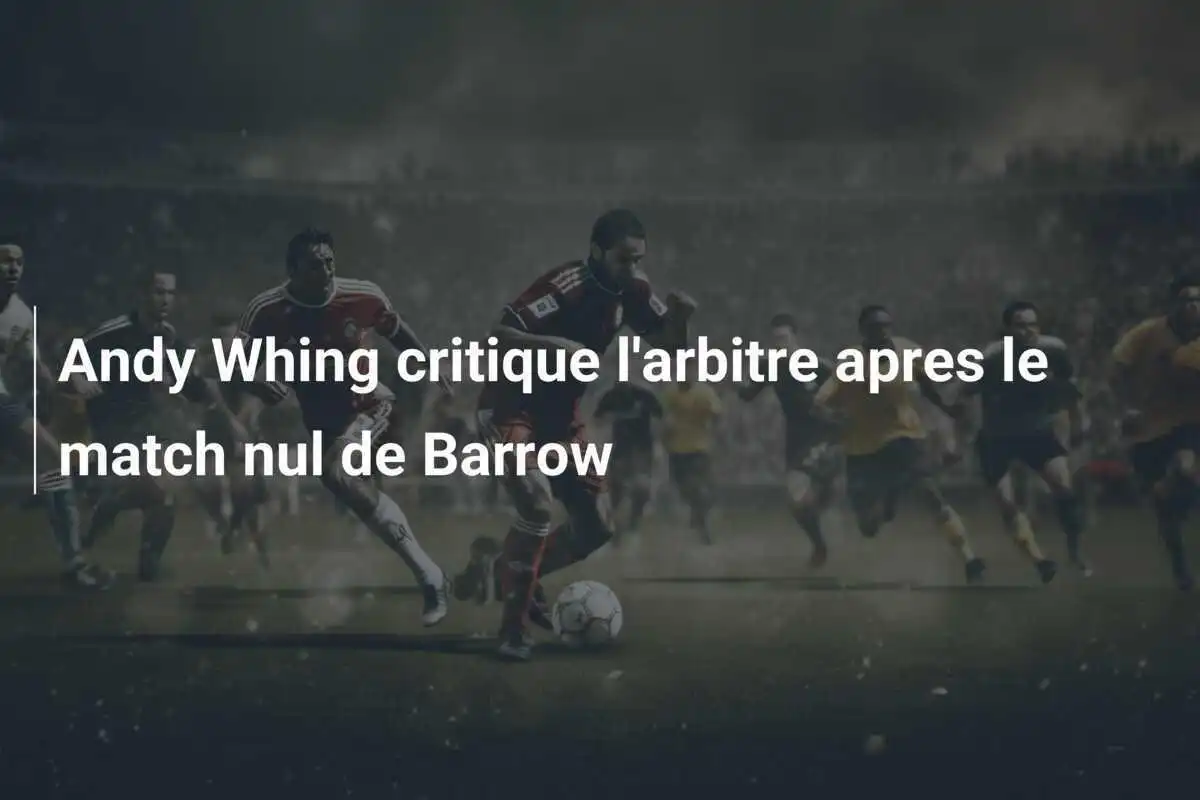 Andy Whing critique l'arbitre apres le match nul de Barrow