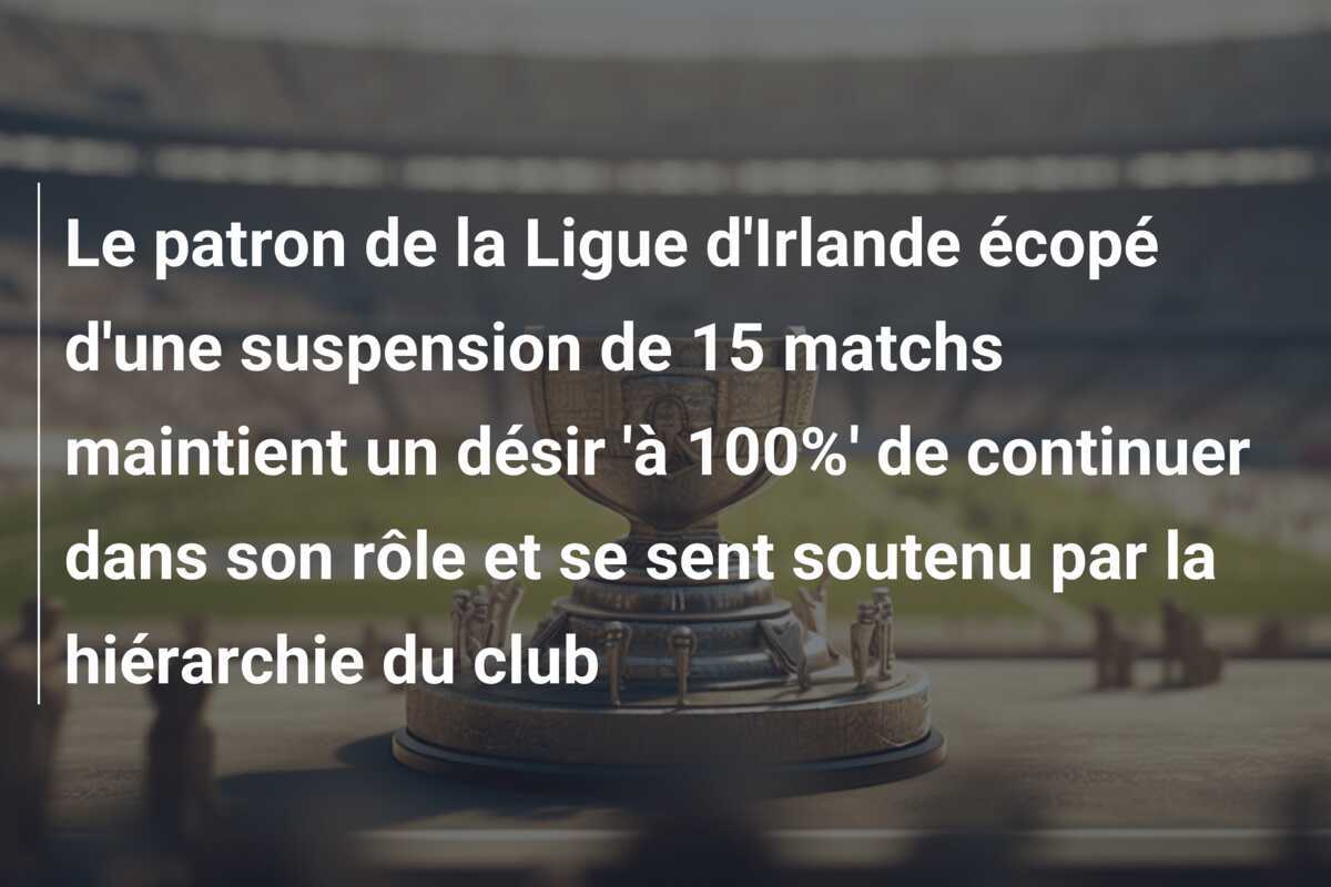 Le patron de la Ligue d'Irlande écopé d'une suspension de 15 matchs maintient un désir 'à 100%' de continuer dans son rôle et se sent soutenu par la hiérarchie du club