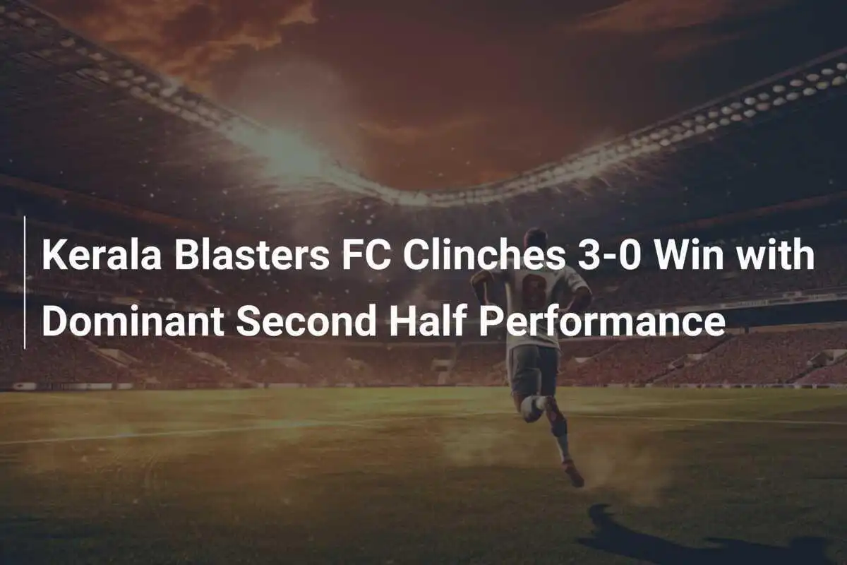 Kerala Blasters FC Menang 3-0 dengan Penampilan Dominan di Babak Kedua