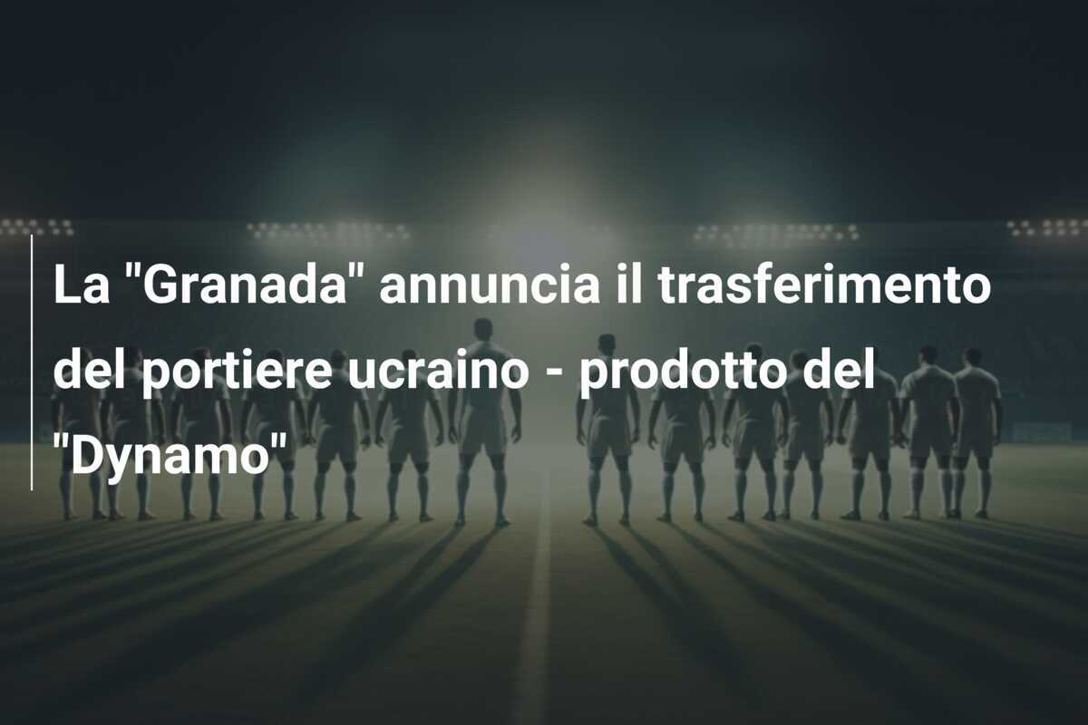 La “Granada” annuncia il trasferimento del portiere ucraino – prodotto del “Dynamo”