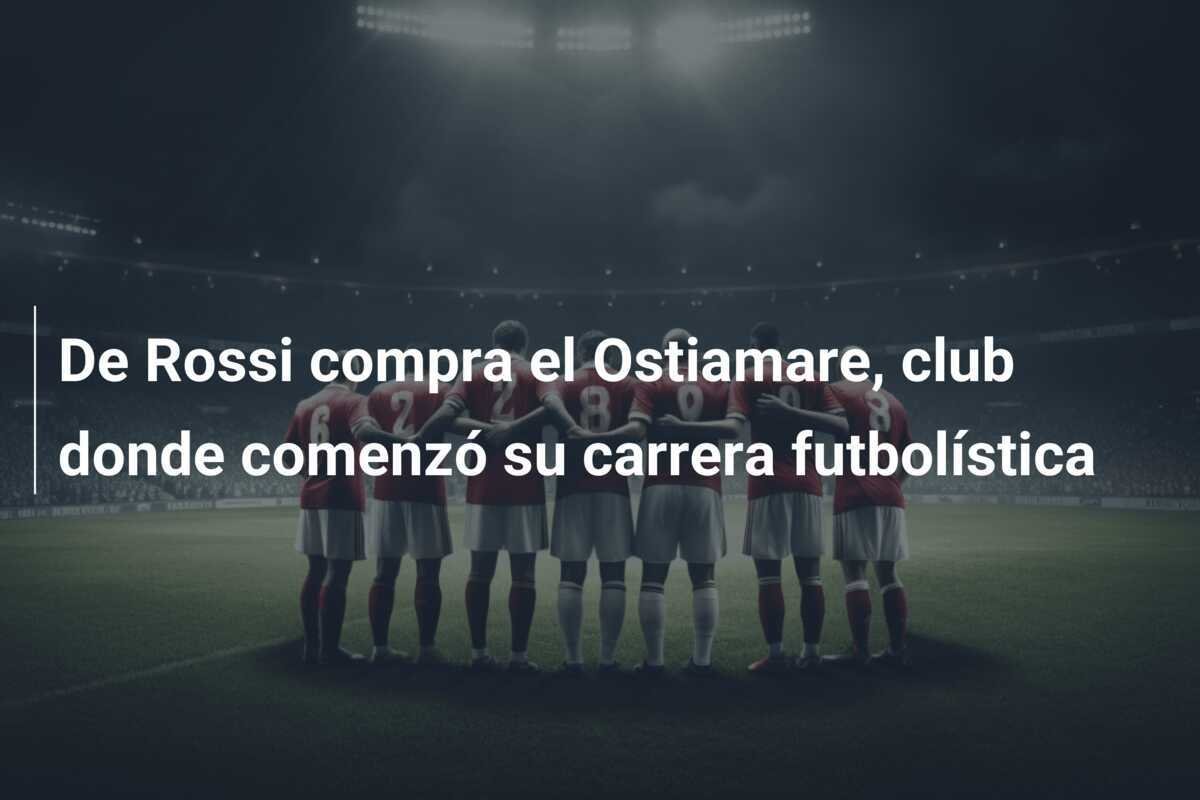 De Rossi compra el Ostiamare, club donde comenzó su carrera futbolística