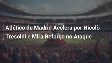 Atlético de Madrid Acelera por Nicolò Tresoldi e Mira Reforço no Ataque