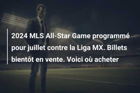 2024 MLS All-Star Game programmé pour juillet contre la Liga MX. Billets bientôt en vente. Voici où acheter