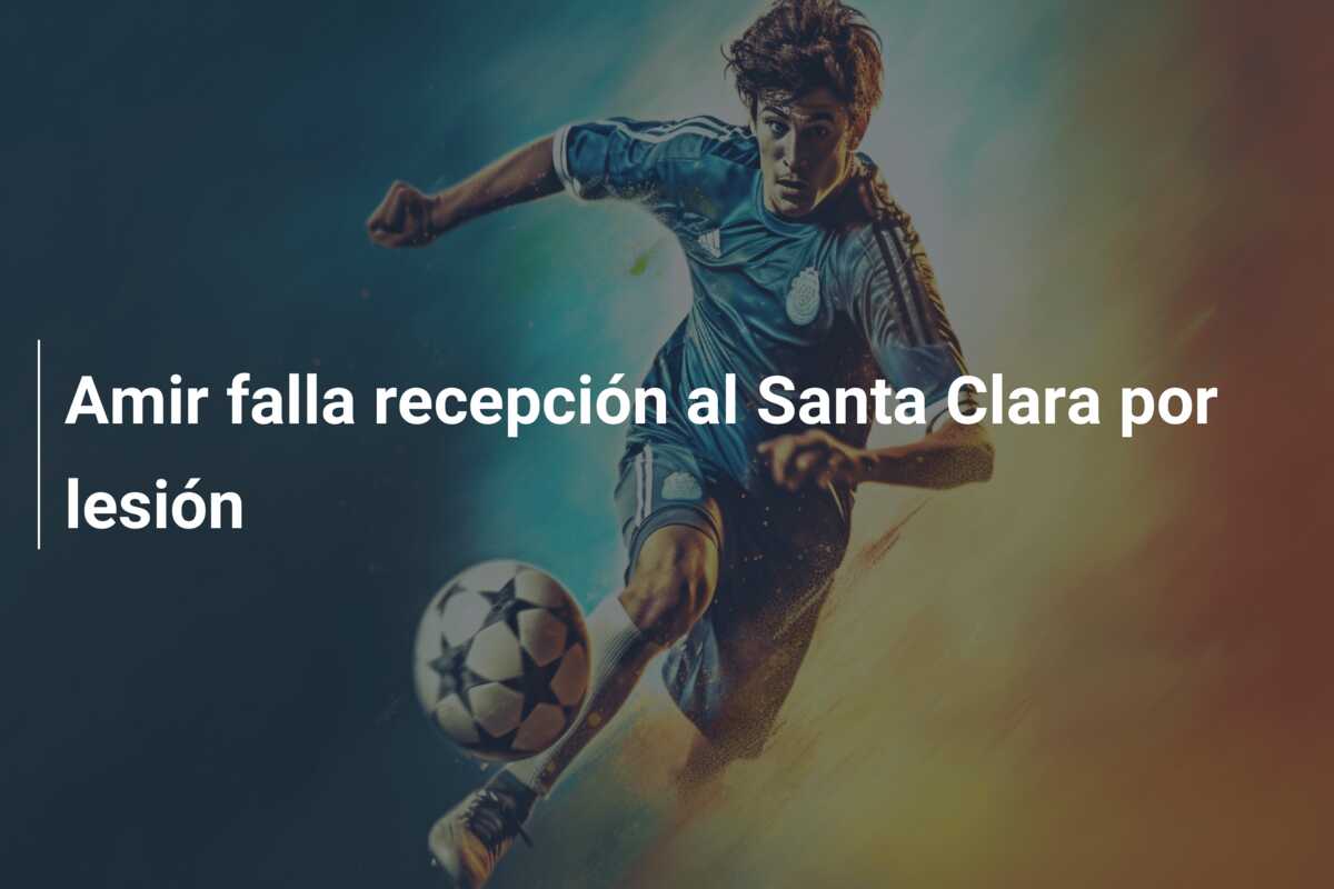 Amir falla recepción al Santa Clara por lesión