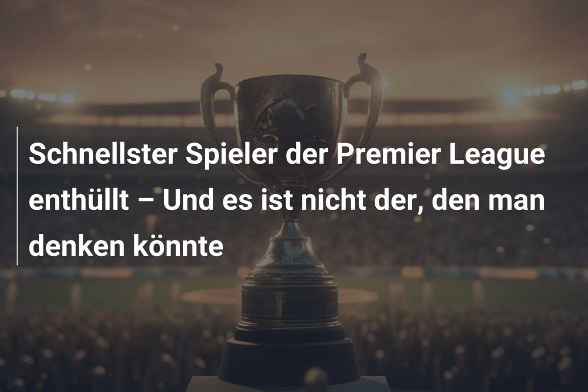 Schnellster Spieler der Premier League enthüllt – Und es ist nicht der, den man denken könnte