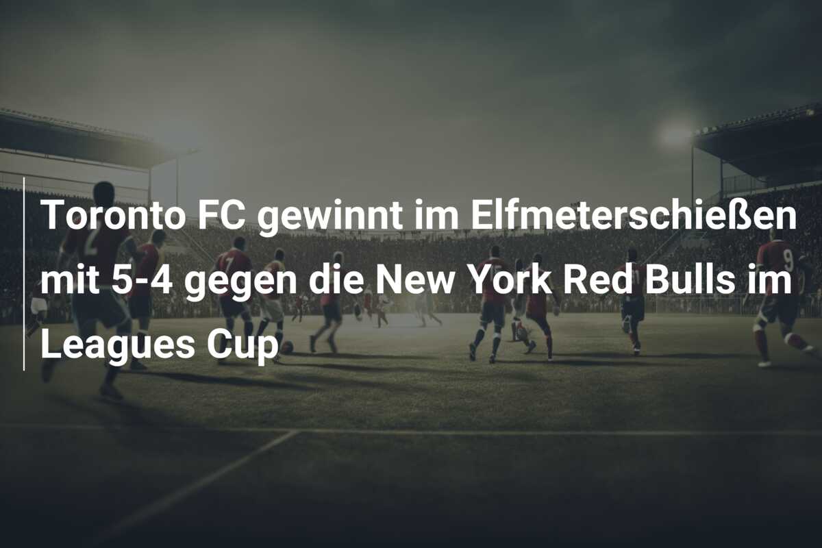 Toronto FC gewinnt im Elfmeterschießen mit 5-4 gegen die New York Red Bulls im Leagues Cup