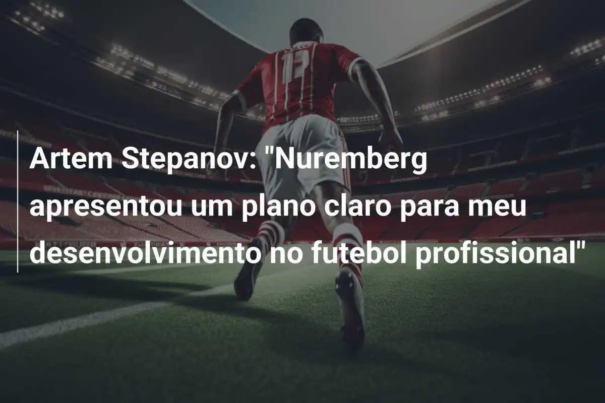Artem Stepanov: "Nuremberg apresentou um plano claro para meu desenvolvimento no futebol profissional"