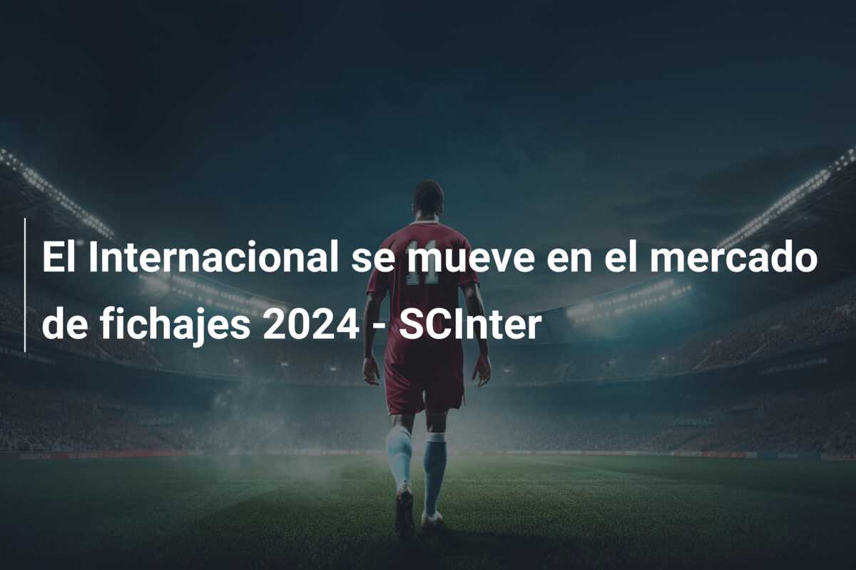El Internacional se mueve en el mercado de fichajes 2024 – SCInter