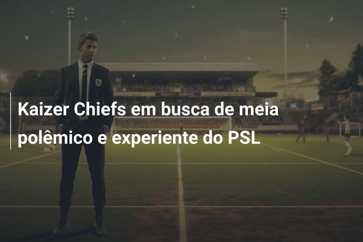 Kaizer Chiefs em busca de meia polêmico e experiente do PSL