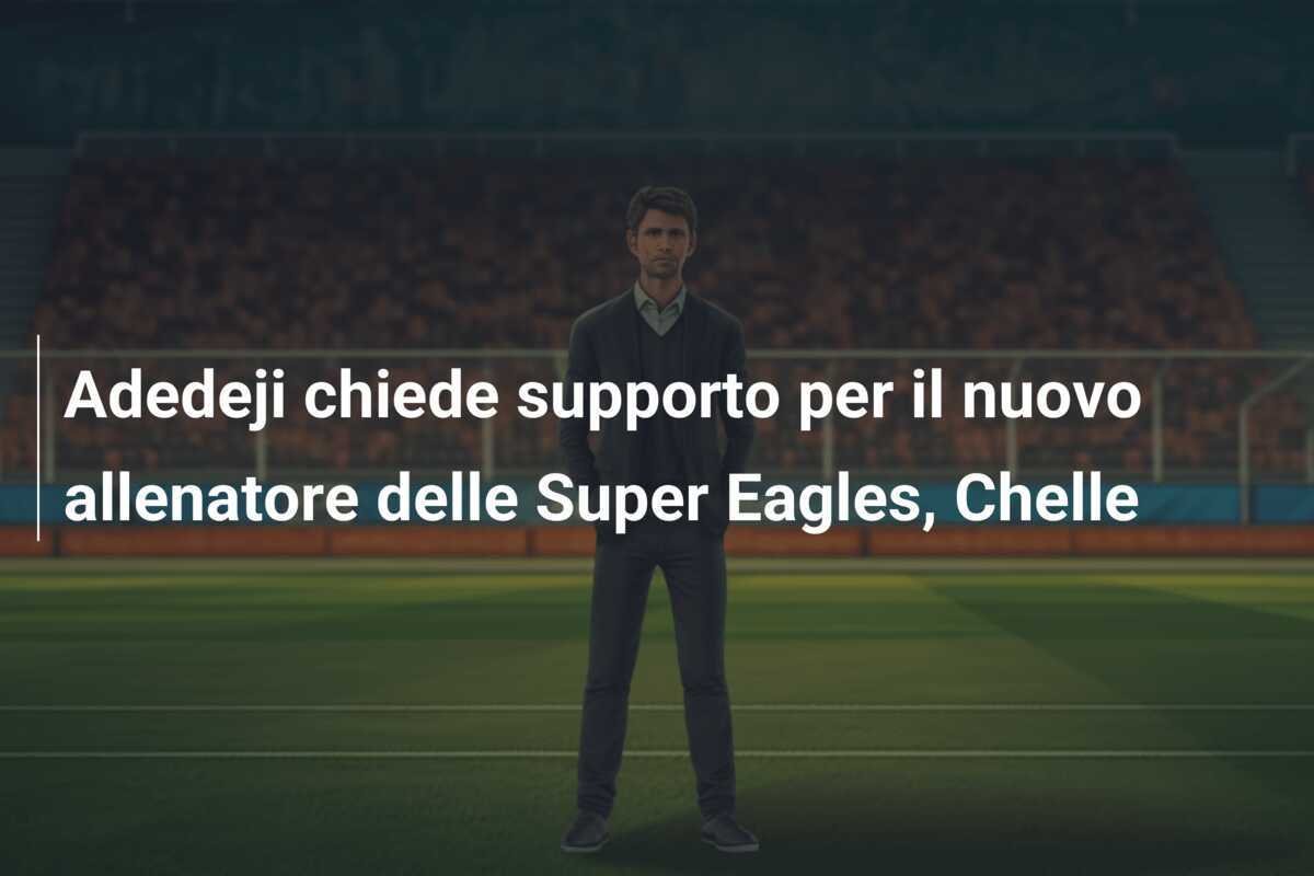 Adedeji chiede supporto per il nuovo allenatore delle Super Eagles, Chelle