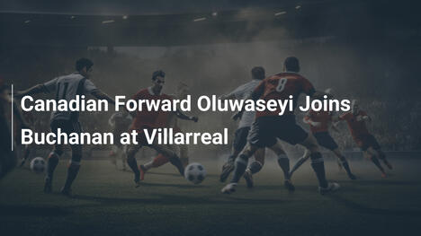 L'attaccante canadese Oluwaseyi si unisce a Buchanan al Villarreal