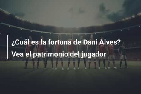 ¿Cuál es la fortuna de Dani Alves? Vea el patrimonio del jugador