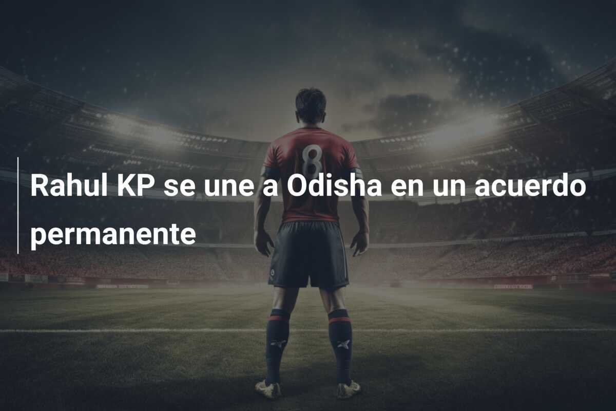 Rahul KP se une a Odisha en un acuerdo permanente