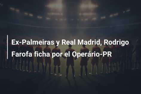 Ex-Palmeiras y Real Madrid, Rodrigo Farofa ficha por el Operário-PR