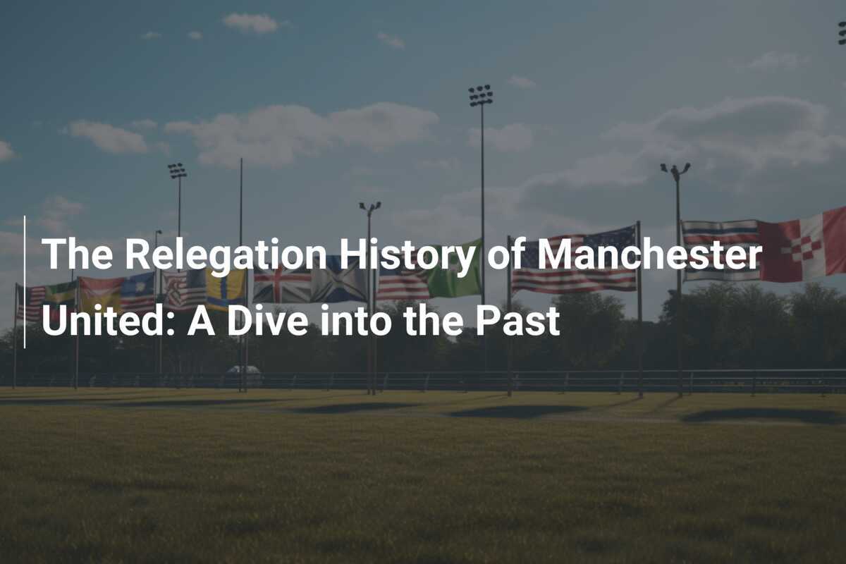 The Relegation History of Manchester United: A Dive into the Past