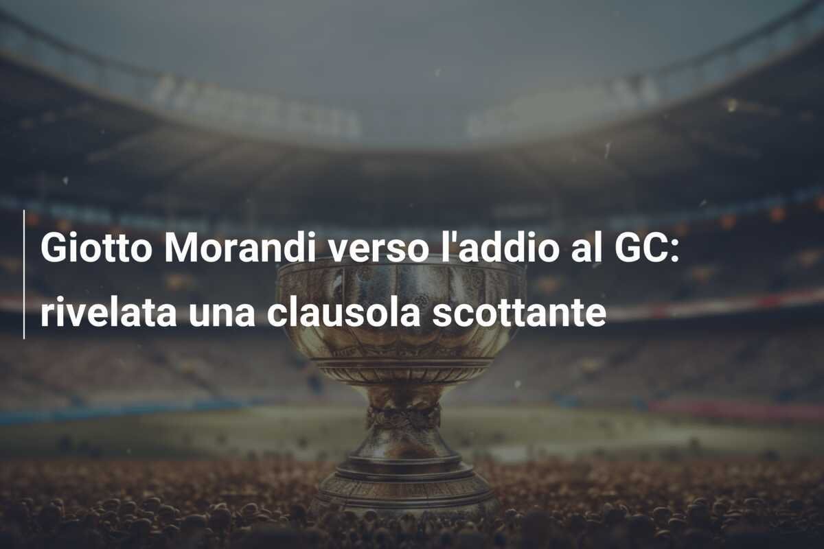 Giotto Morandi verso l'addio al GC: rivelata una clausola scottante