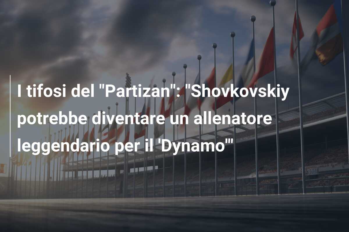 I tifosi del “Partizan”: “Shovkovskiy potrebbe diventare un allenatore leggendario per il ‘Dynamo'”