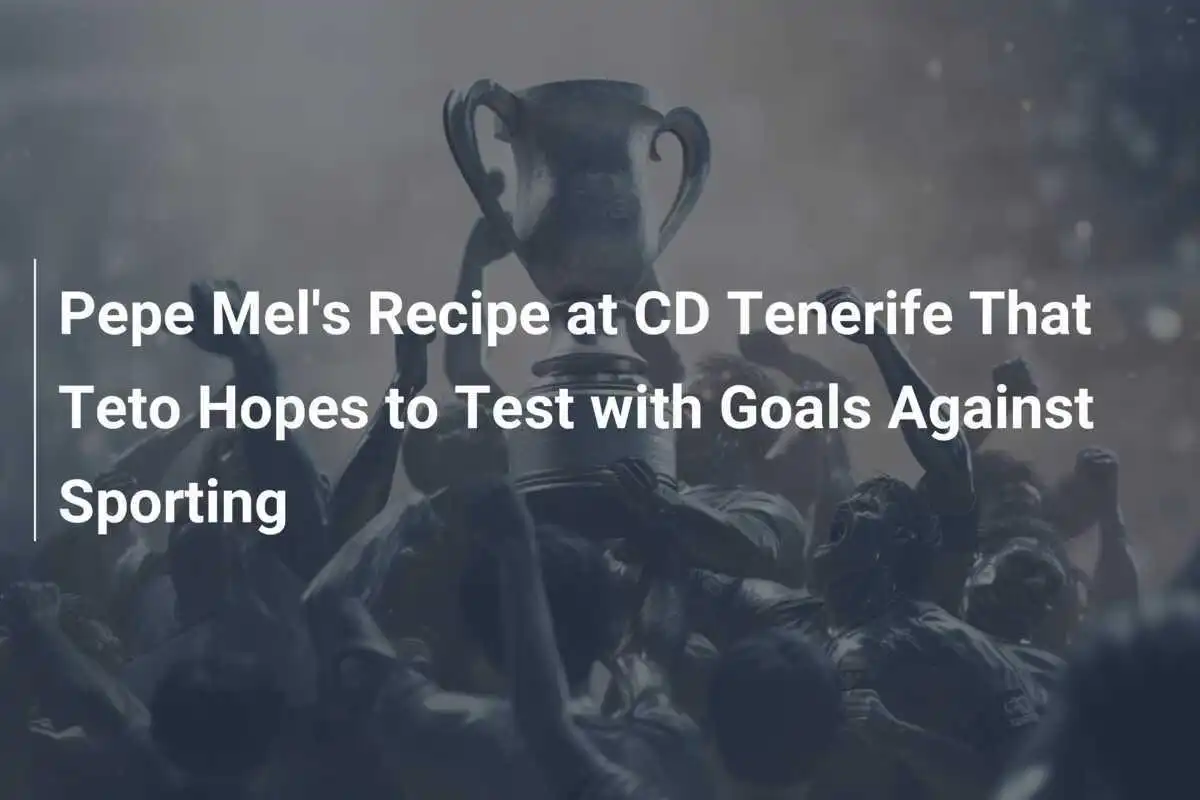 Rețeta lui Pepe Mel la CD Tenerife pe care Teto speră să o testeze cu goluri împotriva Sporting-ului