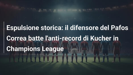 Espulsione storica: il difensore del Pafos Correa batte l'anti-record di Kucher in Champions League