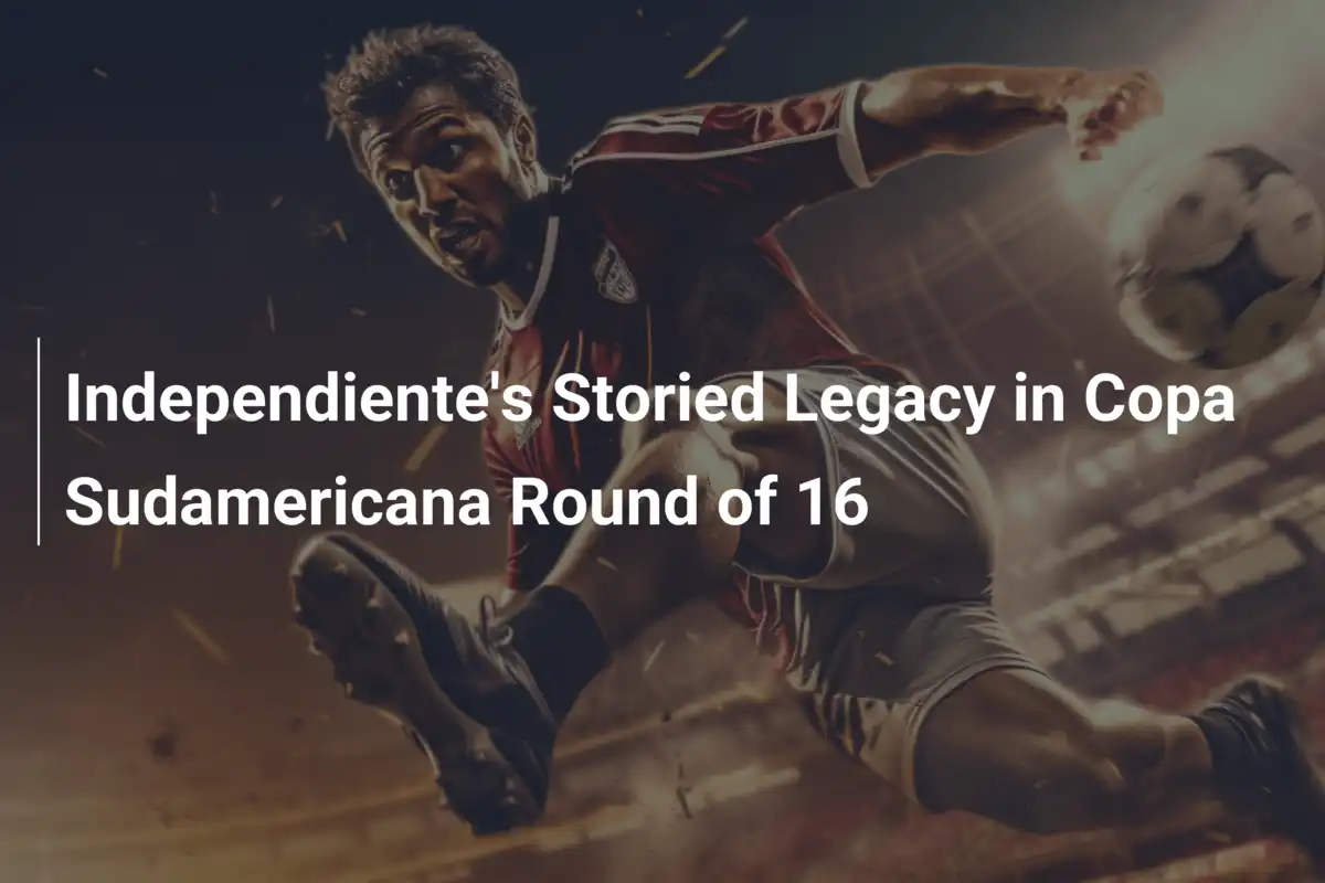 Independiente's Storied Legacy in Copa Sudamericana Round of 16