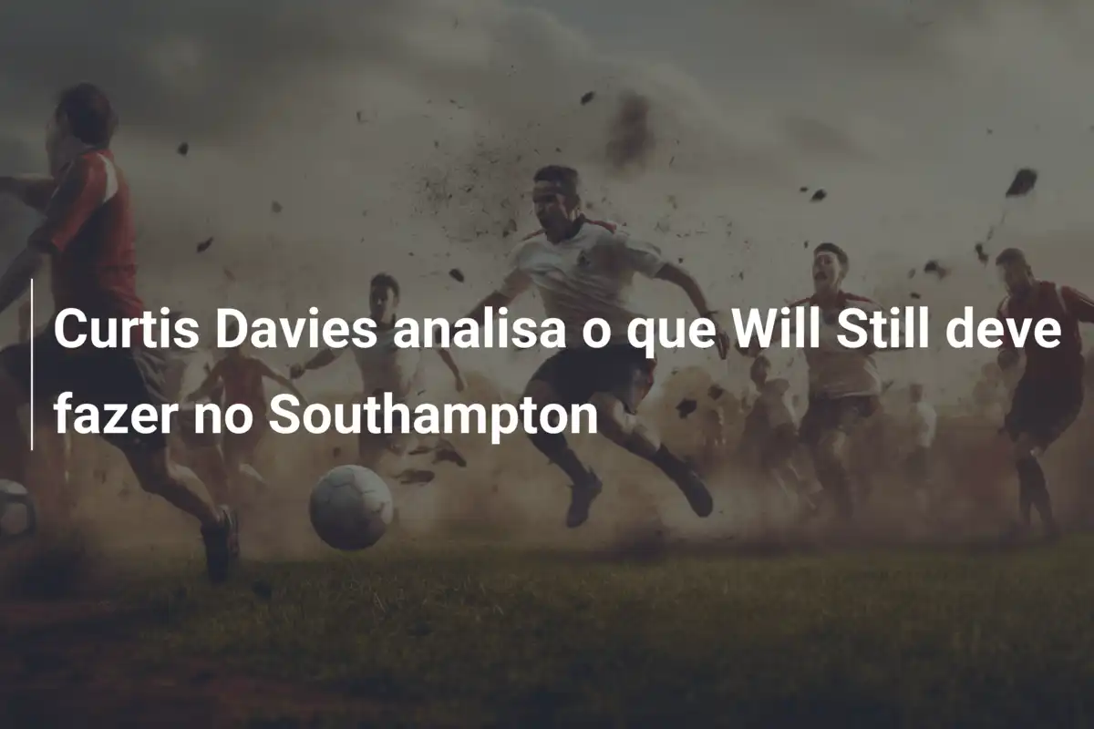 Curtis Davies analisa o que Will Still deve fazer no Southampton