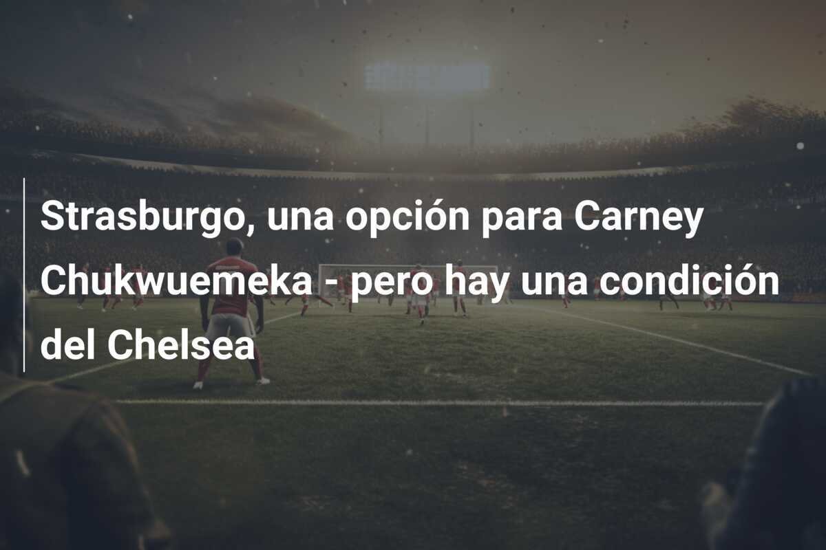 Strasburgo, una opción para Carney Chukwuemeka - pero hay una condición del Chelsea