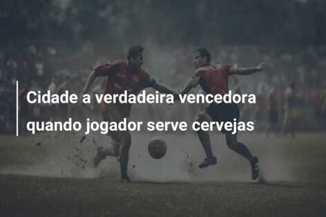 Cidade a verdadeira vencedora quando jogador serve cervejas