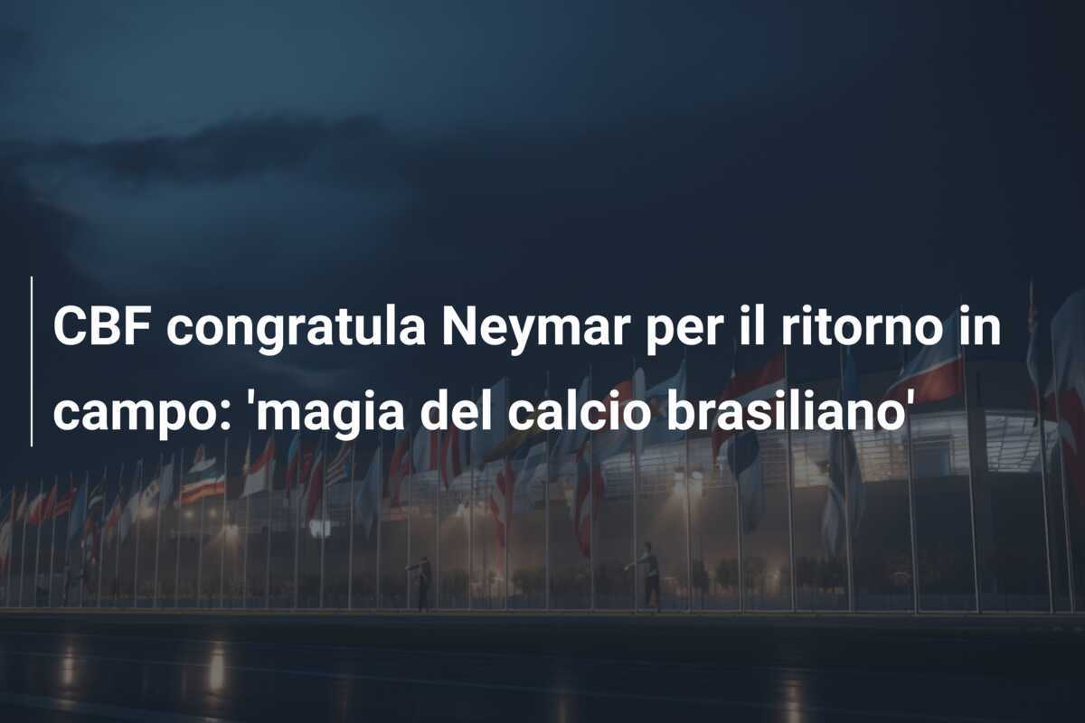 CBF congratula Neymar per il ritorno in campo: 'magia del calcio brasiliano'
