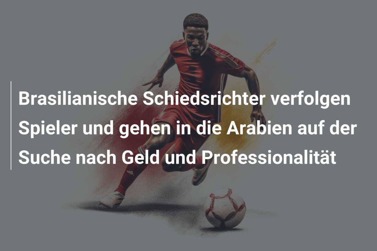 Brasilianische Schiedsrichter verfolgen Spieler und gehen in die Arabien auf der Suche nach Geld und Professionalität