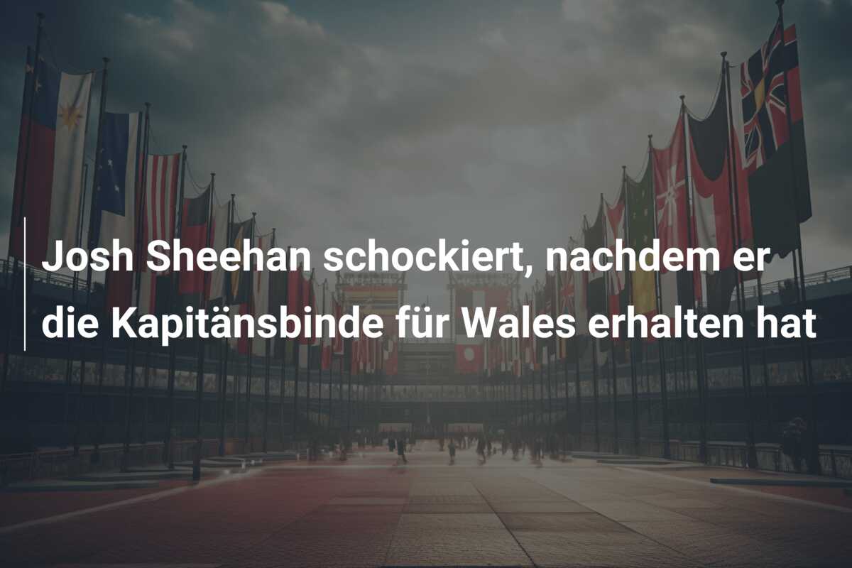 Josh Sheehan schockiert, nachdem er die Kapitänsbinde für Wales erhalten hat