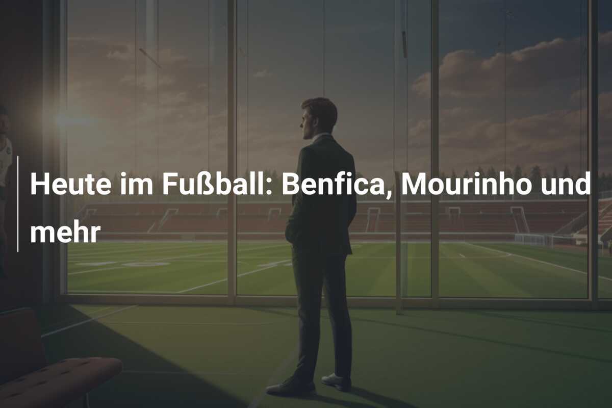 Heute im Fußball: Benfica, Mourinho und mehr