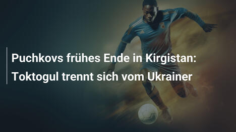 Puchkovs frühes Ende in Kirgistan: Toktogul trennt sich vom Ukrainer