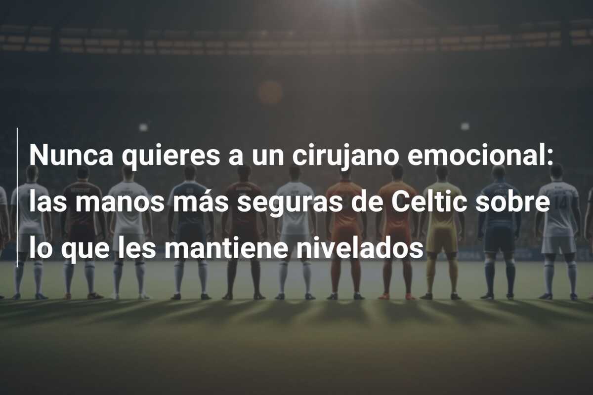 Nunca quieres a un cirujano emocional: las manos más seguras de Celtic sobre lo que les mantiene nivelados