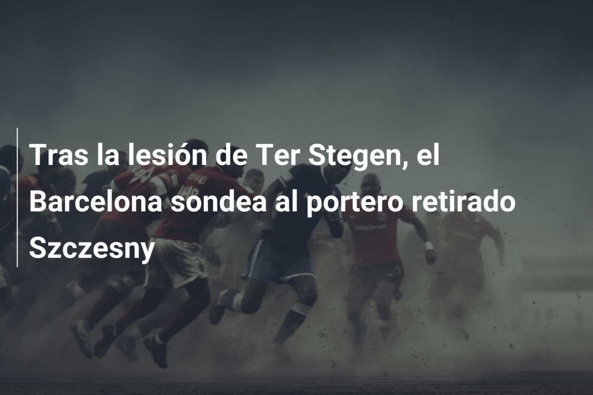 Tras la lesión de Ter Stegen, el Barcelona sondea al portero retirado Szczesny