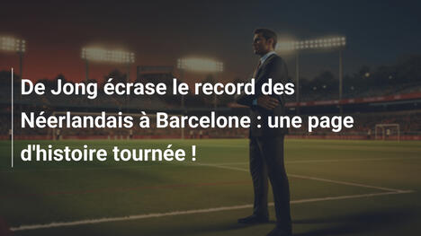 De Jong écrase le record des Néerlandais à Barcelone : une page d'histoire tournée !