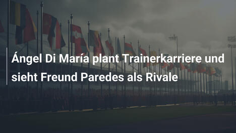 Ángel Di María plant Trainerkarriere und sieht Freund Paredes als Rivale