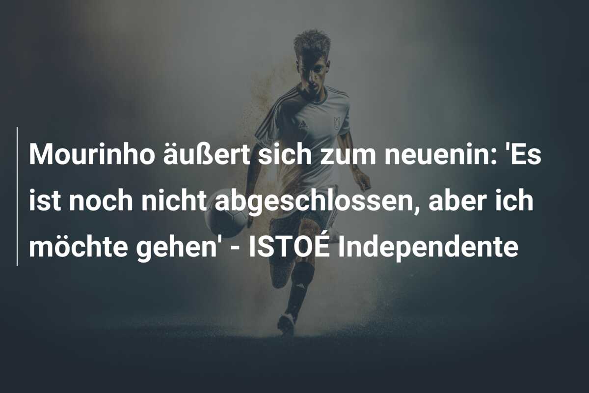 Mourinho äußert sich zum neuenin: ‘Es ist noch nicht abgeschlossen, aber ich möchte gehen’ – ISTOÉ Independente