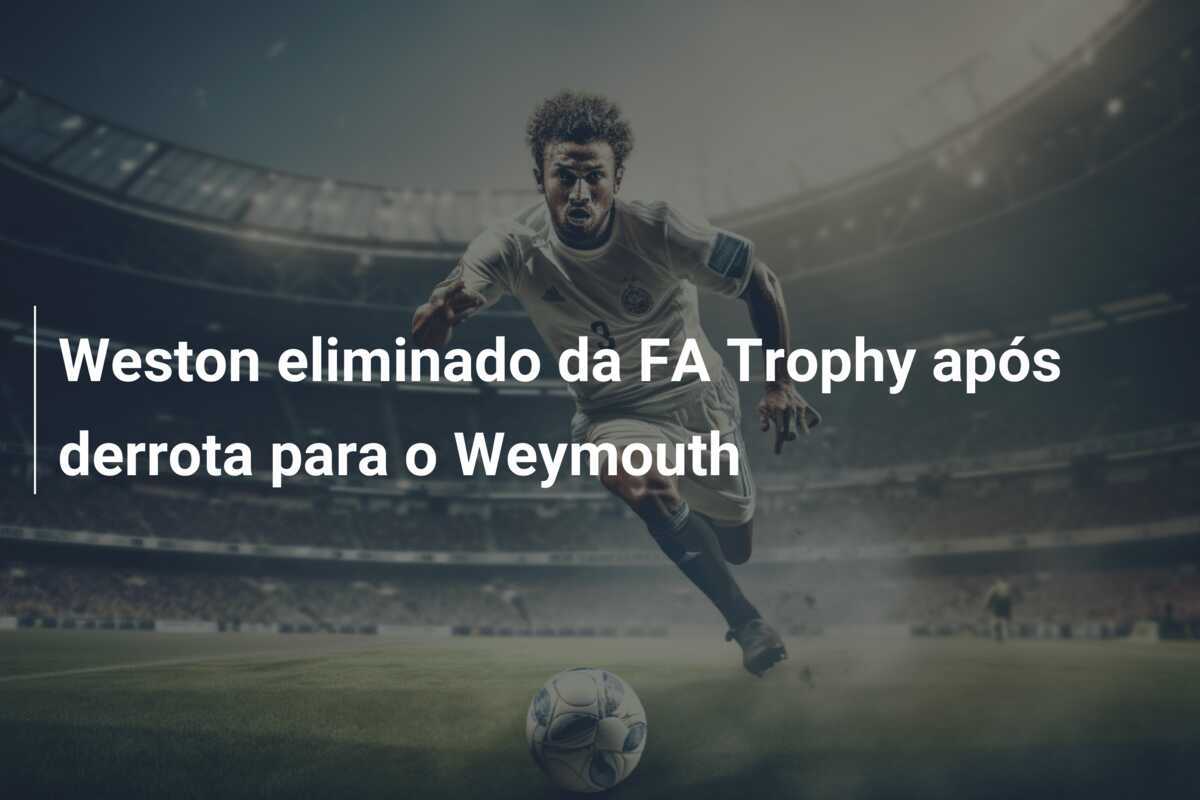Weston eliminado da FA Trophy após derrota para o Weymouth