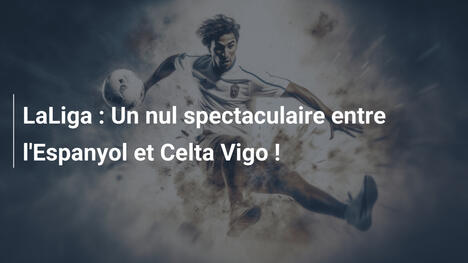 LaLiga : Un nul spectaculaire entre l'Espanyol et Celta Vigo !