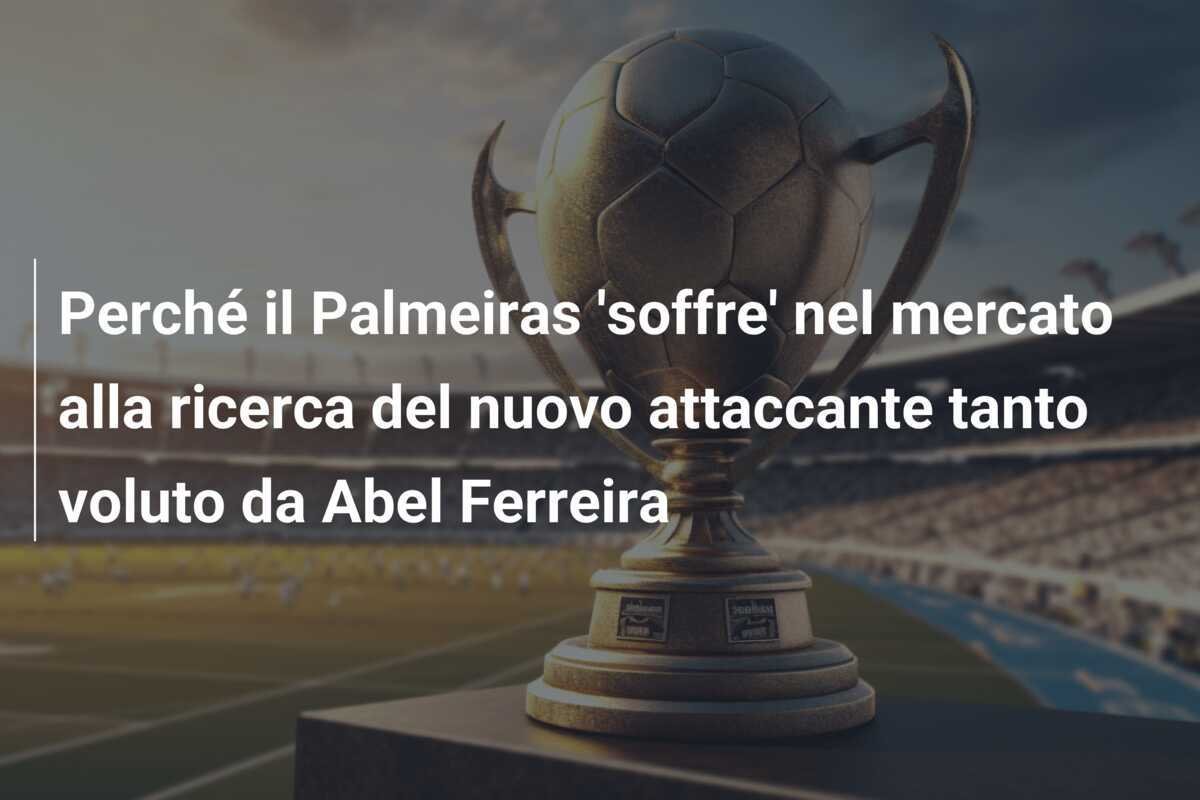 Perché il Palmeiras 'soffre' nel mercato alla ricerca del nuovo attaccante tanto voluto da Abel Ferreira