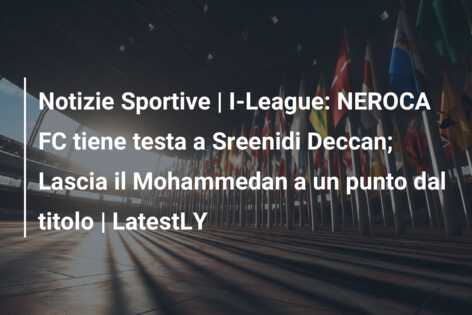Notizie Sportive | I-League: NEROCA FC tiene testa a Sreenidi Deccan; Lascia il Mohammedan a un punto dal titolo | LatestLY