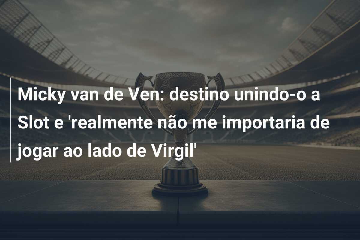 Micky van de Ven: destino unindo-o a Slot e 'realmente não me importaria de jogar ao lado de Virgil'