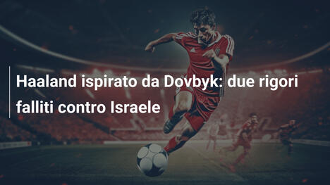 Haaland ispirato da Dovbyk: due rigori falliti contro Israele