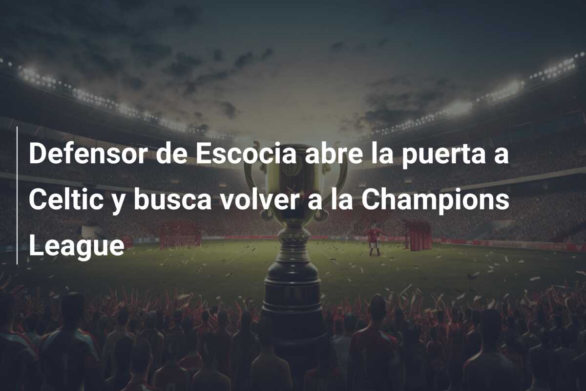 Defensor de Escocia abre la puerta a Celtic y busca volver a la Champions League