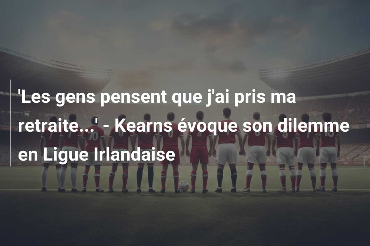 ‘Les gens pensent que j’ai pris ma retraite…’ – Kearns évoque son dilemme en Ligue Irlandaise